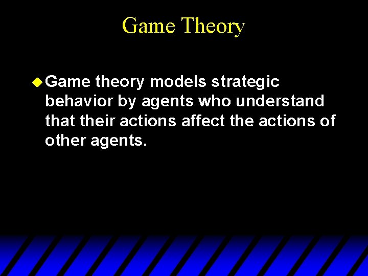 Game Theory u Game theory models strategic behavior by agents who understand that their