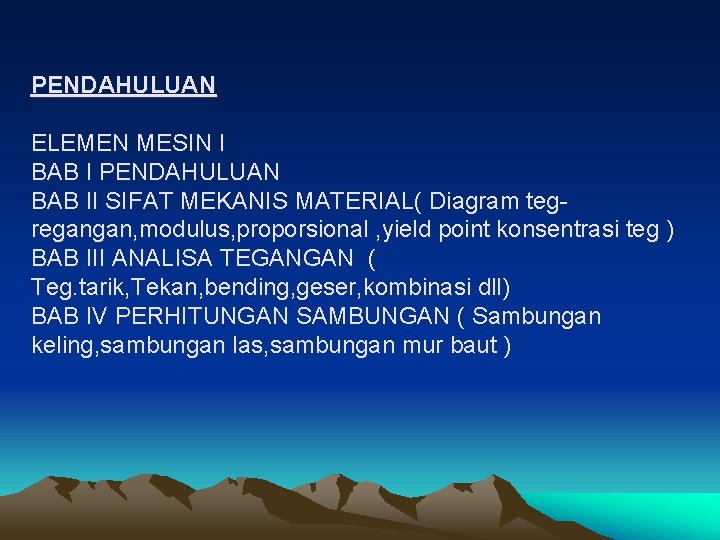 PENDAHULUAN ELEMEN MESIN I BAB I PENDAHULUAN BAB II SIFAT MEKANIS MATERIAL( Diagram tegregangan,