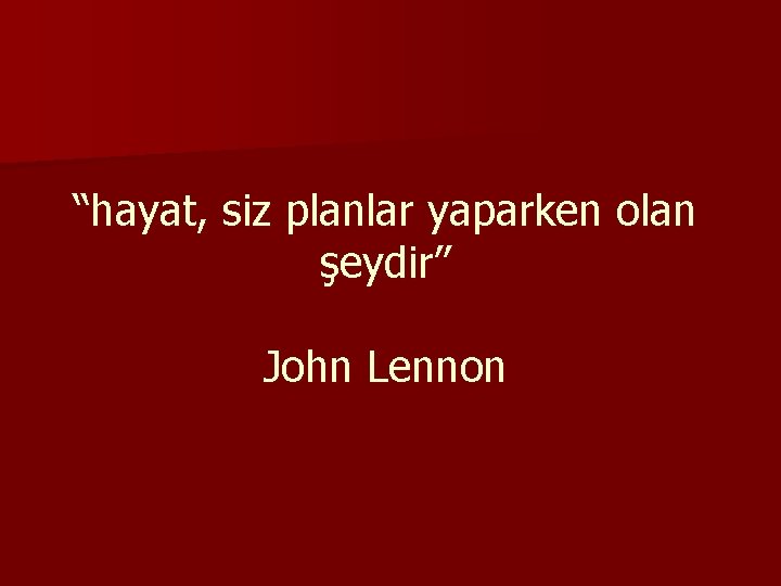 “hayat, siz planlar yaparken olan şeydir” John Lennon 