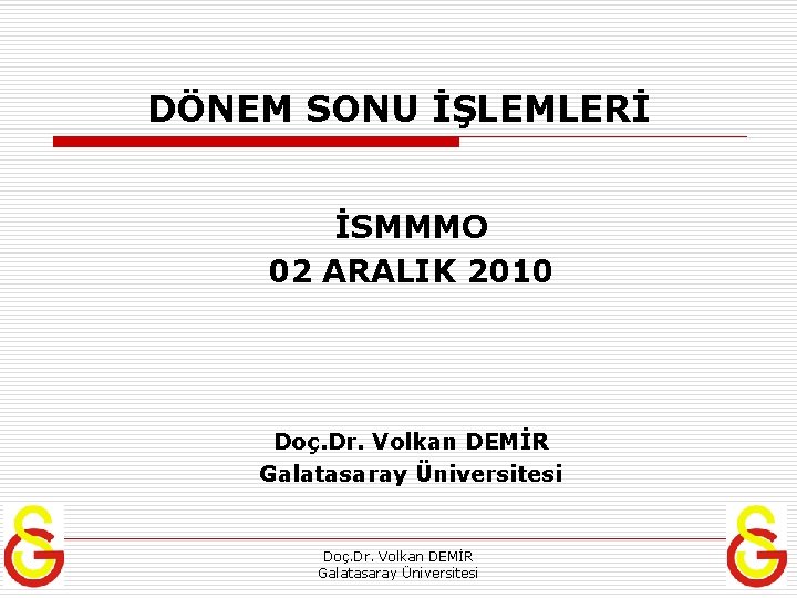 DÖNEM SONU İŞLEMLERİ İSMMMO 02 ARALIK 2010 Doç. Dr. Volkan DEMİR Galatasaray Üniversitesi 