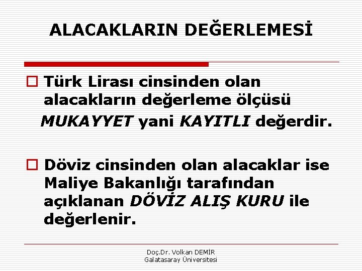 ALACAKLARIN DEĞERLEMESİ o Türk Lirası cinsinden olan alacakların değerleme ölçüsü MUKAYYET yani KAYITLI değerdir.