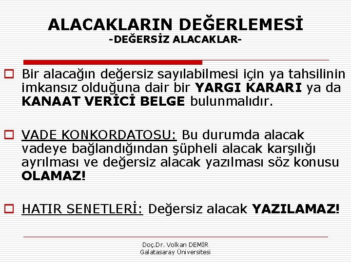 ALACAKLARIN DEĞERLEMESİ DEĞERSİZ ALACAKLAR o Bir alacağın değersiz sayılabilmesi için ya tahsilinin imkansız olduğuna