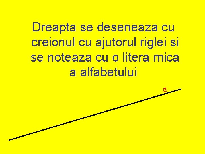 Dreapta se deseneaza cu creionul cu ajutorul riglei si se noteaza cu o litera