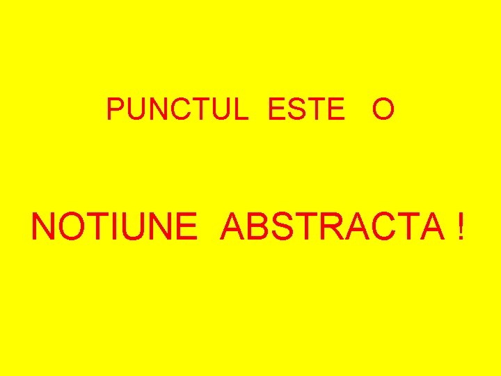 PUNCTUL ESTE O NOTIUNE ABSTRACTA ! 