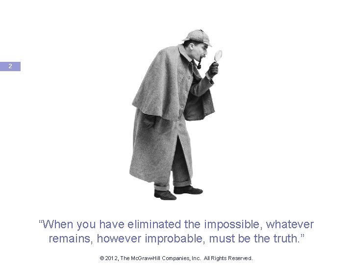 2 “When you have eliminated the impossible, whatever remains, however improbable, must be the