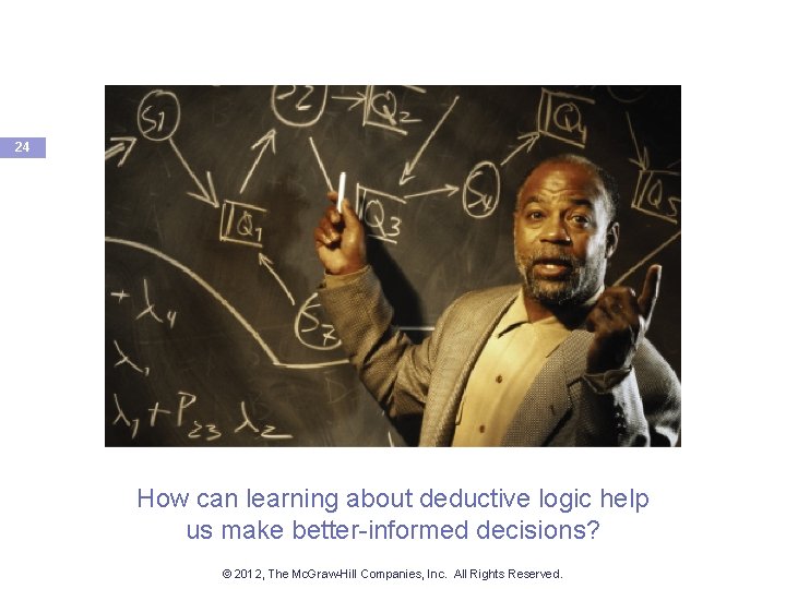 24 How can learning about deductive logic help us make better-informed decisions? © 2012,