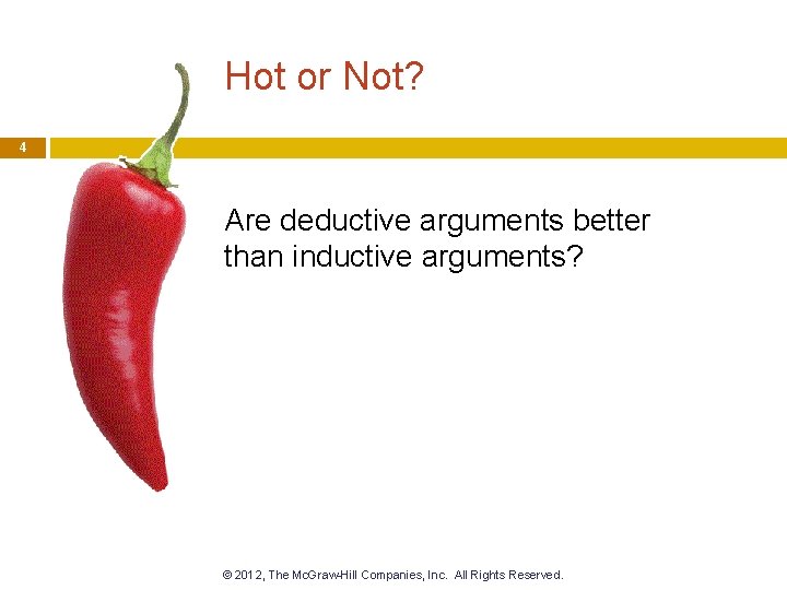 Hot or Not? 4 Are deductive arguments better than inductive arguments? © 2012, The