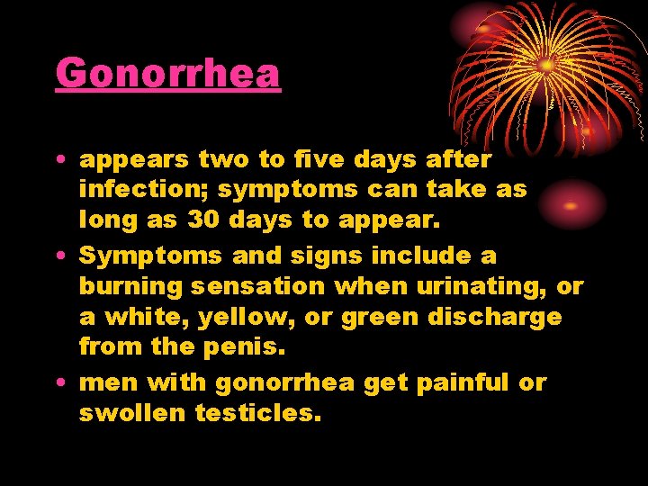 Gonorrhea • appears two to five days after infection; symptoms can take as long Gonorrhea • appears two to five days after infection; symptoms can take as long