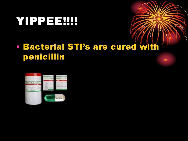 YIPPEE!!!! • Bacterial STI’s are cured with penicillin YIPPEE!!!! • Bacterial STI’s are cured with penicillin