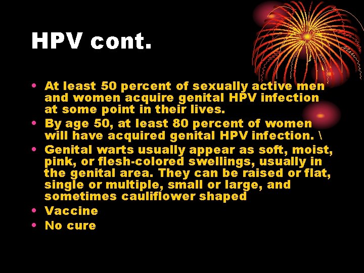 HPV cont. • At least 50 percent of sexually active men and women acquire HPV cont. • At least 50 percent of sexually active men and women acquire