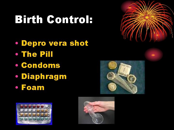 Birth Control: • • • Depro vera shot The Pill Condoms Diaphragm Foam Birth Control: • • • Depro vera shot The Pill Condoms Diaphragm Foam