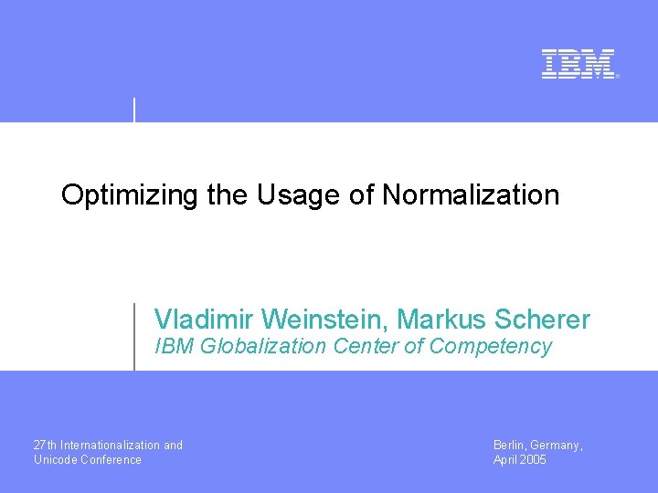 Optimizing the Usage of Normalization Vladimir Weinstein, Markus Scherer IBM Globalization Center of Competency