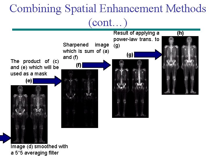 Combining Spatial Enhancement Methods (cont…) The product of (c) and (e) which will be Combining Spatial Enhancement Methods (cont…) The product of (c) and (e) which will be