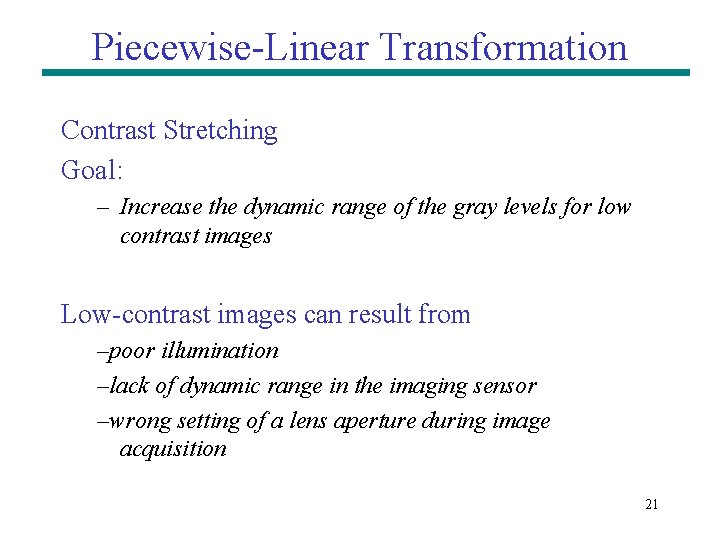 Piecewise-Linear Transformation Contrast Stretching Goal: – Increase the dynamic range of the gray levels Piecewise-Linear Transformation Contrast Stretching Goal: – Increase the dynamic range of the gray levels