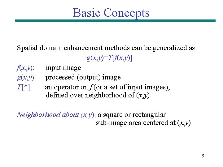 Basic Concepts Spatial domain enhancement methods can be generalized as g(x, y)=T[f(x, y)] f(x,
