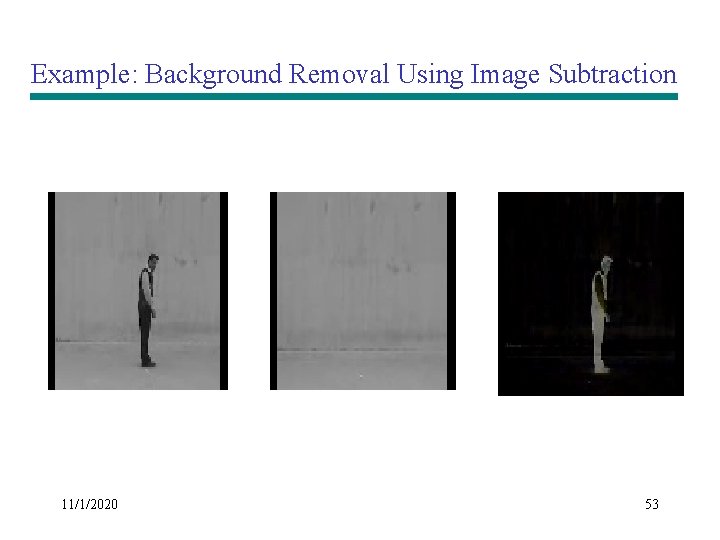 Example: Background Removal Using Image Subtraction 11/1/2020 53 Example: Background Removal Using Image Subtraction 11/1/2020 53