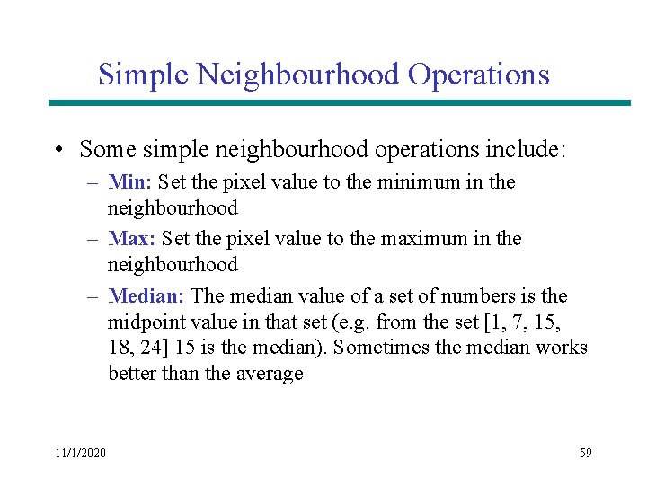 Simple Neighbourhood Operations • Some simple neighbourhood operations include: – Min: Set the pixel Simple Neighbourhood Operations • Some simple neighbourhood operations include: – Min: Set the pixel