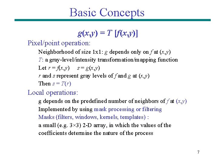 Basic Concepts g(x, y) = T [f(x, y)] Pixel/point operation: Neighborhood of size 1