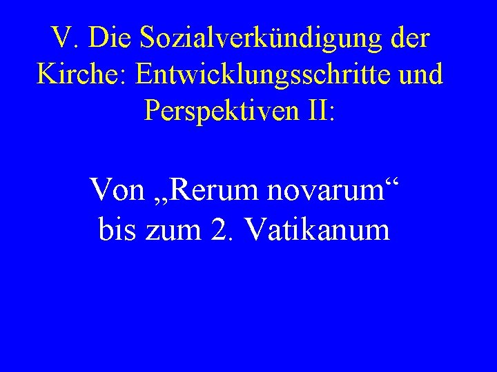 V. Die Sozialverkündigung der Kirche: Entwicklungsschritte und Perspektiven II: Von „Rerum novarum“ bis zum