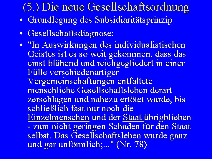 (5. ) Die neue Gesellschaftsordnung • Grundlegung des Subsidiaritätsprinzip • Gesellschaftsdiagnose: • "In Auswirkungen