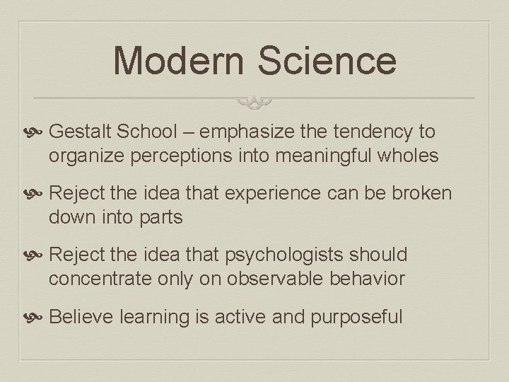 Modern Science Gestalt School – emphasize the tendency to organize perceptions into meaningful wholes