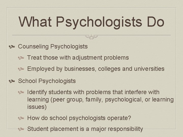 What Psychologists Do Counseling Psychologists Treat those with adjustment problems Employed by businesses, colleges