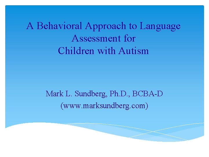 A Behavioral Approach to Language Assessment for Children with Autism Mark L. Sundberg, Ph.