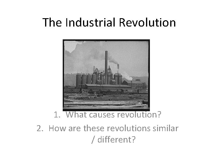 The Industrial Revolution 1. What causes revolution? 2. How are these revolutions similar /