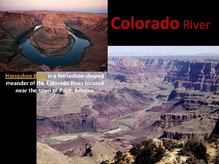 Colorado River Horseshoe Bend is a horseshoe-shaped meander of the Colorado River located near Colorado River Horseshoe Bend is a horseshoe-shaped meander of the Colorado River located near
