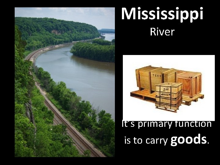 Mississippi River It’s primary function is to carry goods. Mississippi River It’s primary function is to carry goods.