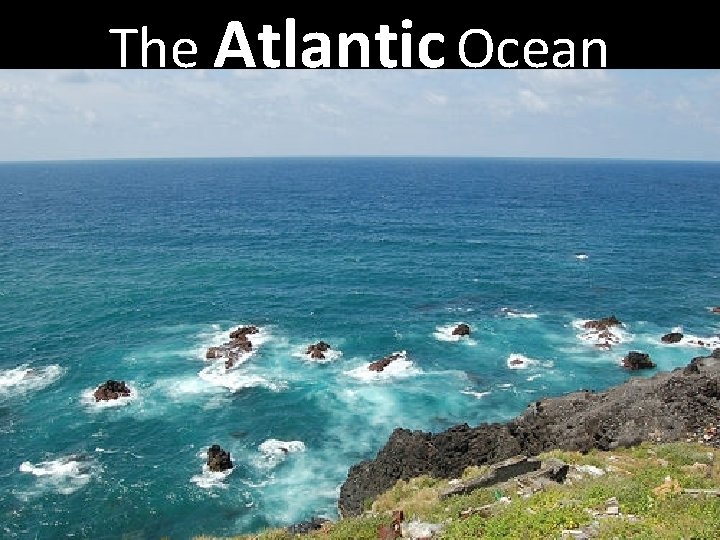 The Atlantic Ocean The Atlantic Ocean