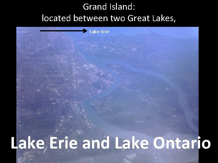 Grand Island: located between two Great Lakes, Lake Erie and Lake Ontario Grand Island: located between two Great Lakes, Lake Erie and Lake Ontario
