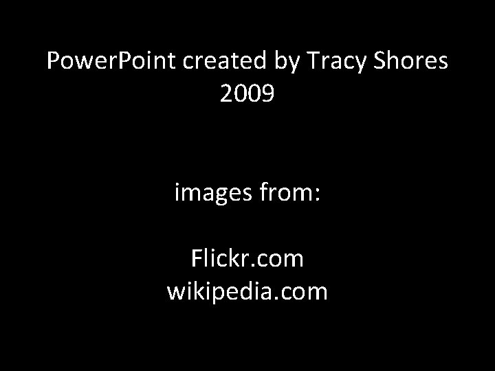 Power. Point created by Tracy Shores 2009 images from: Flickr. com wikipedia. com Power. Point created by Tracy Shores 2009 images from: Flickr. com wikipedia. com