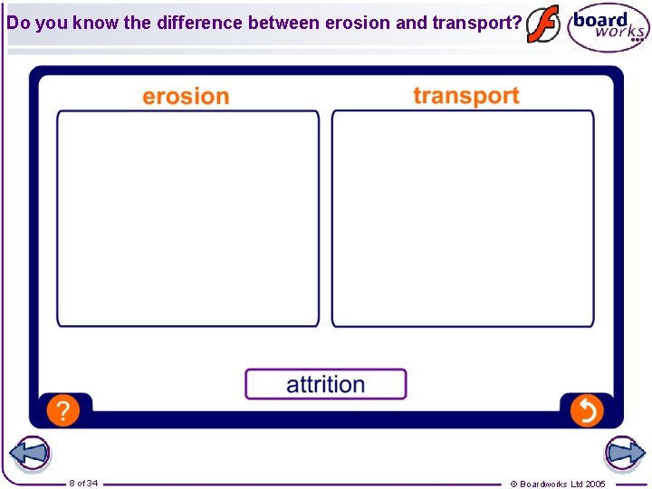 Do you know the difference between erosion and transport? 8 of 34 © Boardworks
