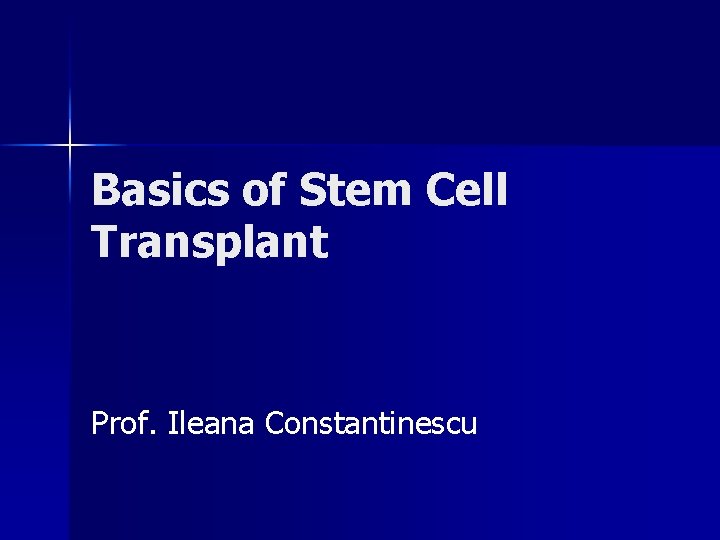 Basics of Stem Cell Transplant Prof. Ileana Constantinescu 