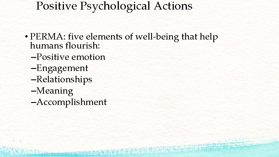 Positive Psychological Actions • PERMA: five elements of well-being that help humans flourish: –Positive
