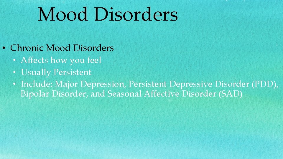 Mood Disorders • Chronic Mood Disorders • Affects how you feel • Usually Persistent