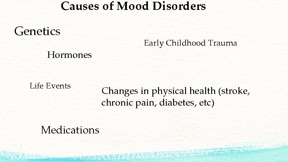 Causes of Mood Disorders Genetics Hormones Life Events Medications Early Childhood Trauma Changes in