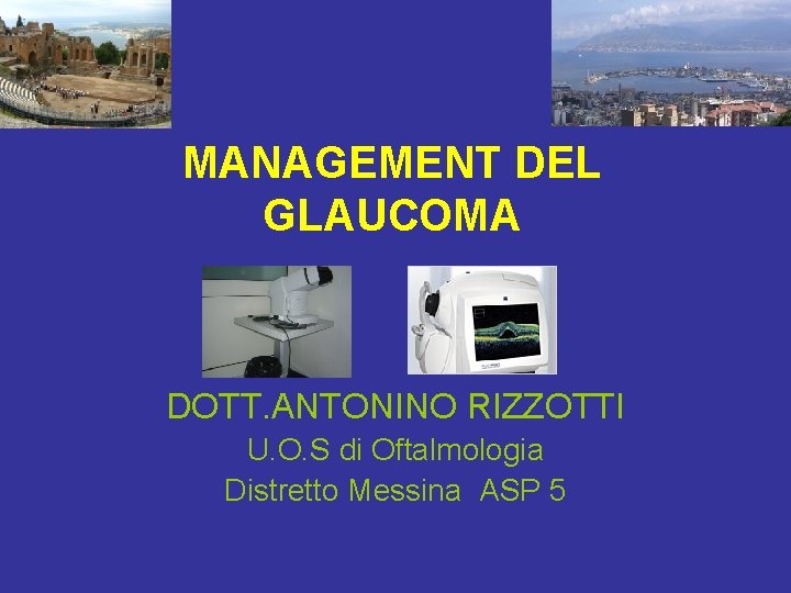 MANAGEMENT DEL GLAUCOMA DOTT. ANTONINO RIZZOTTI U. O. S di Oftalmologia Distretto Messina ASP