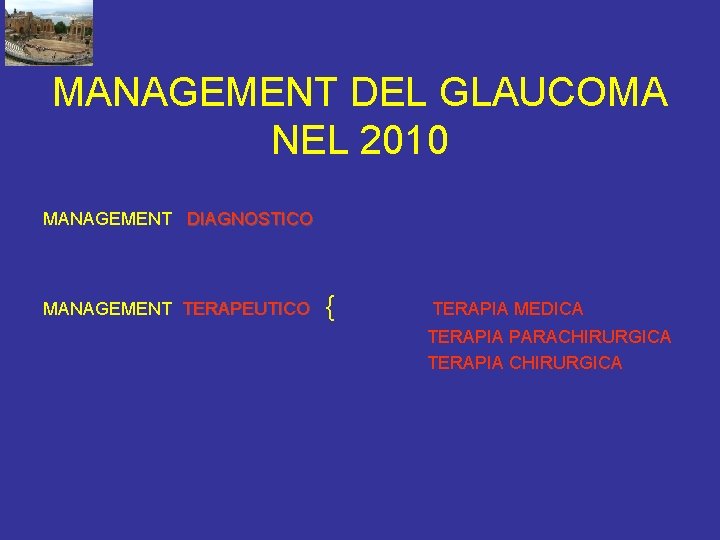 MANAGEMENT DEL GLAUCOMA NEL 2010 MANAGEMENT DIAGNOSTICO MANAGEMENT TERAPEUTICO { TERAPIA MEDICA TERAPIA PARACHIRURGICA
