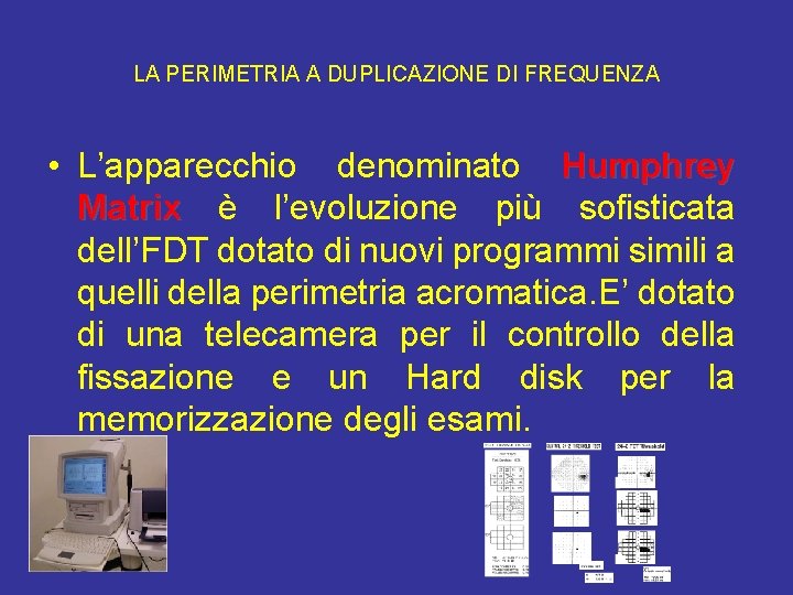  LA PERIMETRIA A DUPLICAZIONE DI FREQUENZA • L’apparecchio denominato Humphrey Matrix è l’evoluzione