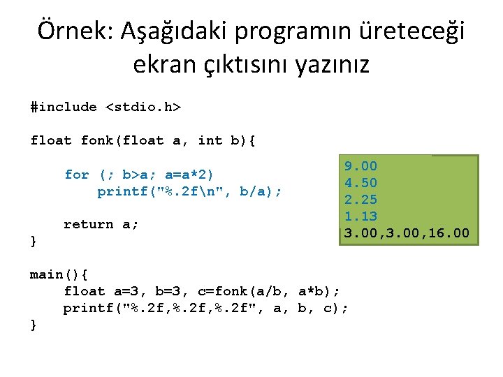 Örnek: Aşağıdaki programın üreteceği ekran çıktısını yazınız #include <stdio. h> float fonk(float a, int