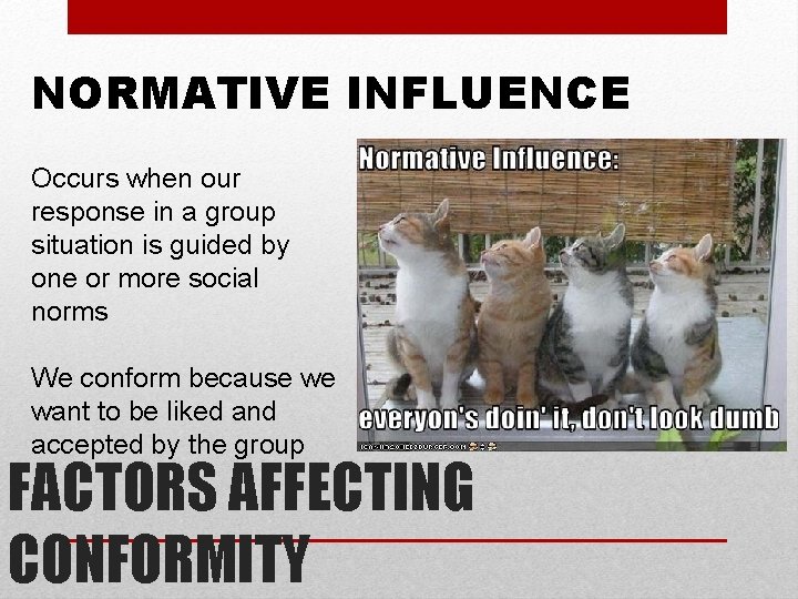 NORMATIVE INFLUENCE Occurs when our response in a group situation is guided by one