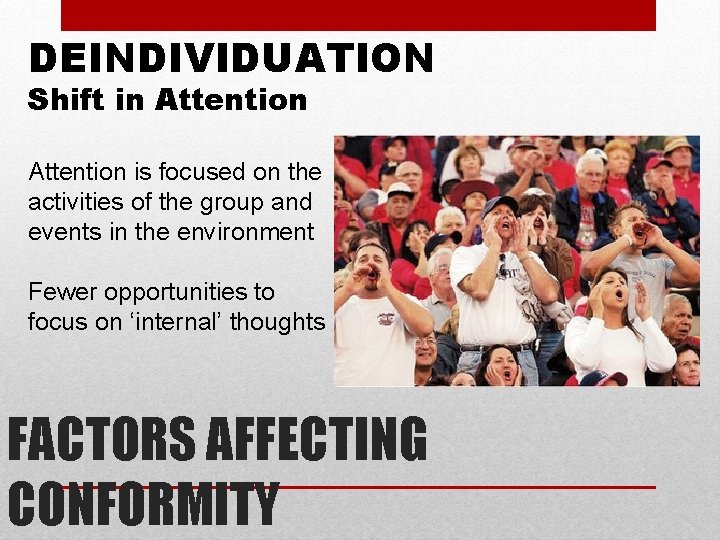 DEINDIVIDUATION Shift in Attention is focused on the activities of the group and events