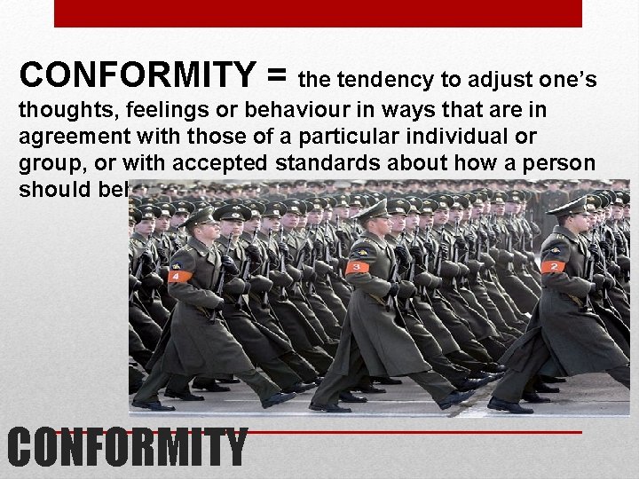 CONFORMITY = the tendency to adjust one’s thoughts, feelings or behaviour in ways that