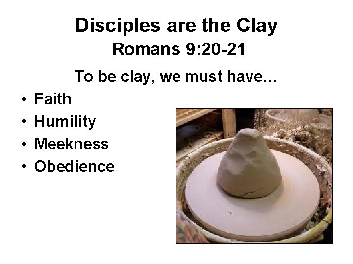 Disciples are the Clay Romans 9: 20 -21 To be clay, we must have…