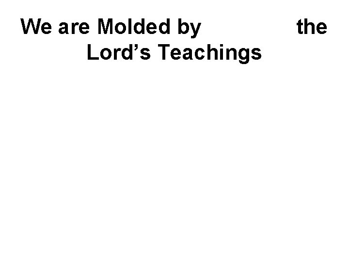 We are Molded by Lord’s Teachings the 