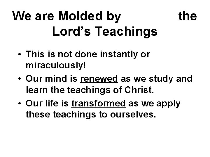 We are Molded by Lord’s Teachings the • This is not done instantly or