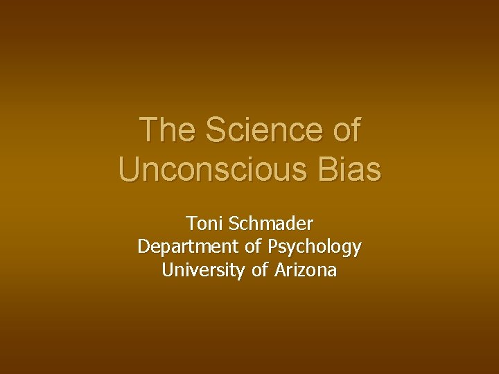 The Science of Unconscious Bias Toni Schmader Department of Psychology University of Arizona 
