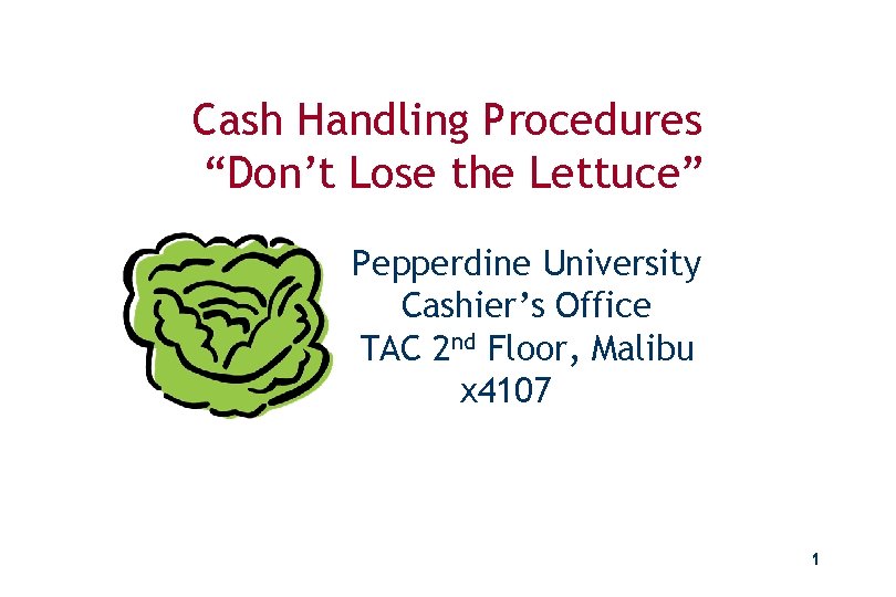 Cash Handling Procedures “Don’t Lose the Lettuce” Pepperdine University Cashier’s Office TAC 2 nd